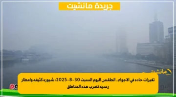 تغيرات حادة في الأجواء.. الطقس اليوم السبت 30 8 2025 شبورة كثيفة وأمطار رعدية تضرب هذه المناطق 1